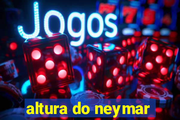 altura do neymar